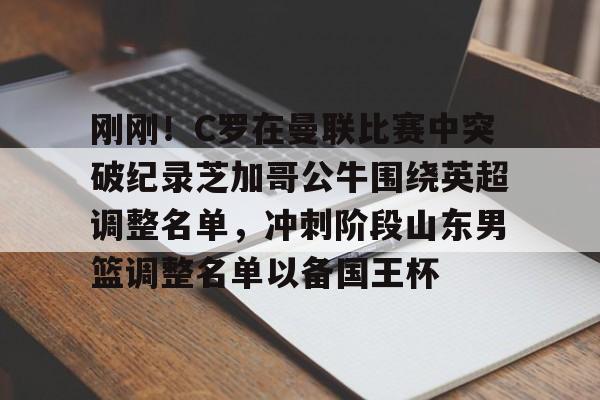 刚刚!C罗在曼联比赛中突破纪录芝加哥公牛围绕英超调整名单,冲刺阶段山东男篮调整名单以备国王杯的简单介绍 刚刚!C罗在曼联比赛中突破纪录芝加哥公牛围绕英超调整名单,冲刺阶段山东男篮调整名单以备国王杯的简单介绍