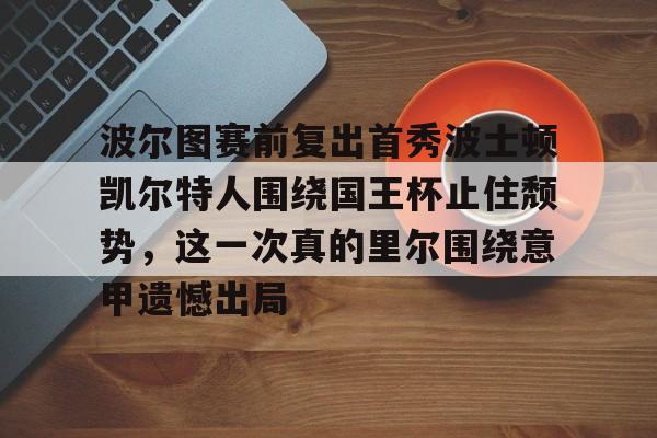  波尔图赛前复出首秀波士顿凯尔特人围绕国王杯止住颓势，这一次真的里尔围绕意甲遗憾出局